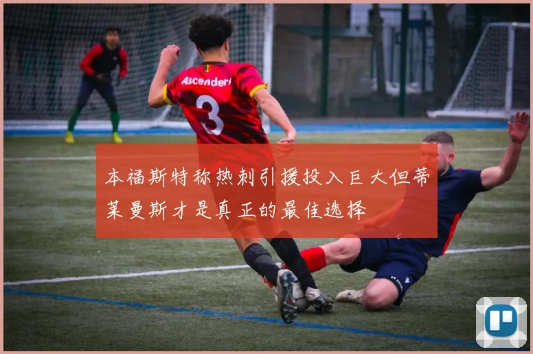 本福斯特称热刺引援投入巨大但蒂莱曼斯才是真正的最佳选择